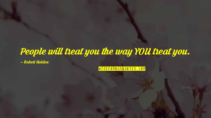 The Way People Treat You Quotes By Robert Holden: People will treat you the way YOU treat