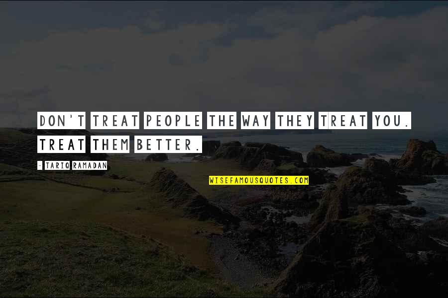 The Way People Treat You Quotes By Tariq Ramadan: Don't treat people the way they treat you.