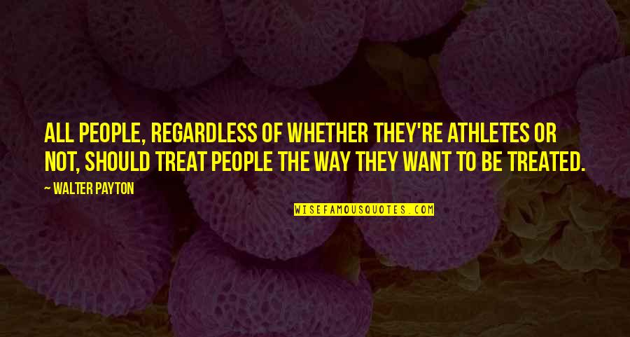 The Way People Treat You Quotes By Walter Payton: All people, regardless of whether they're athletes or