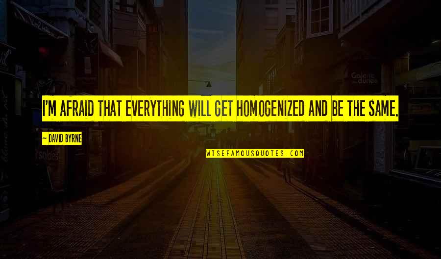 The Way She Carries Herself Quotes By David Byrne: I'm afraid that everything will get homogenized and