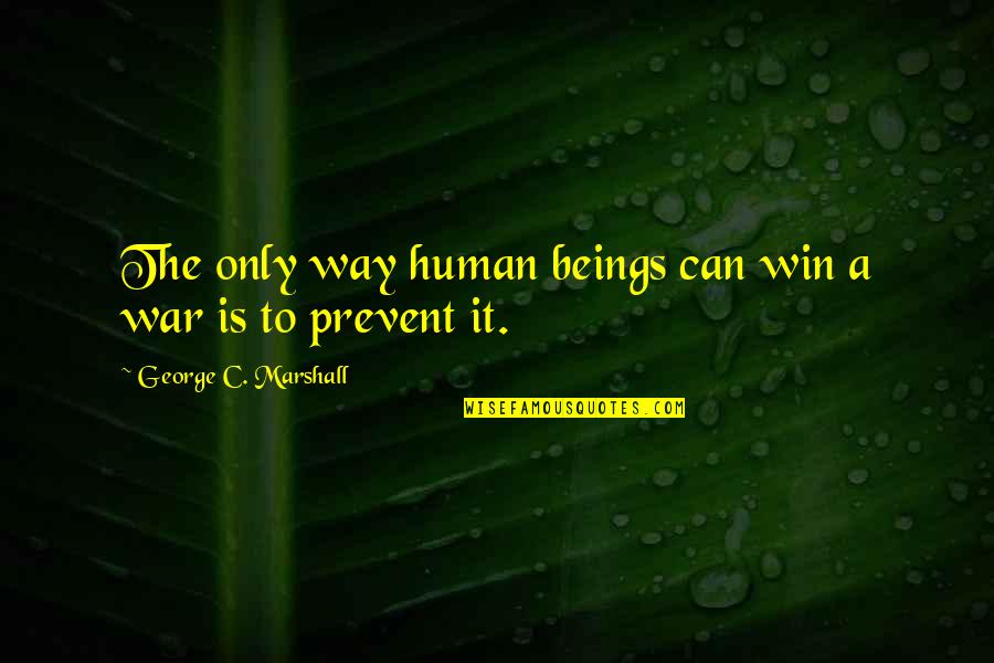 The Way She Carries Herself Quotes By George C. Marshall: The only way human beings can win a The Way She Carries Herself Quotes By George C. Marshall: The only way human beings can win a