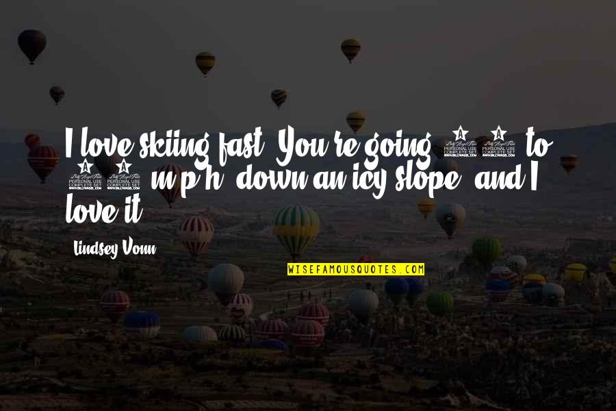 The Way She Carries Herself Quotes By Lindsey Vonn: I love skiing fast. You're going 80 to