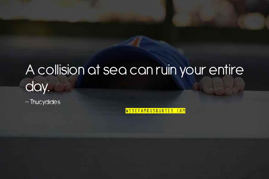The Way She Carries Herself Quotes By Thucydides: A collision at sea can ruin your entire The Way She Carries Herself Quotes By Thucydides: A collision at sea can ruin your entire