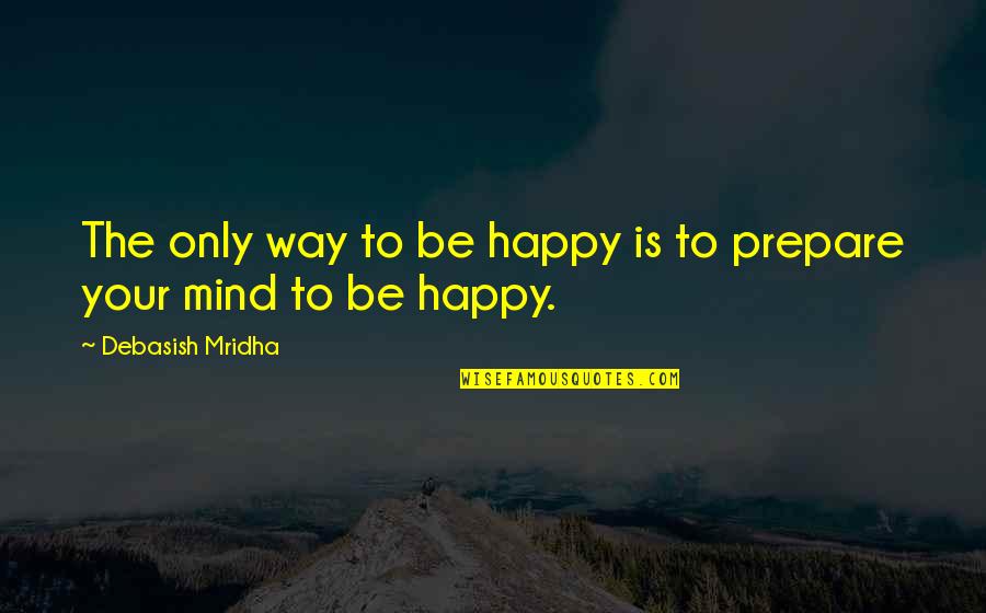 The Way The Truth The Life Quotes By Debasish Mridha: The only way to be happy is to