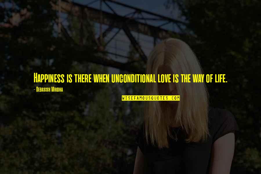 The Way The Truth The Life Quotes By Debasish Mridha: Happiness is there when unconditional love is the