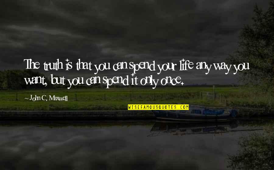 The Way The Truth The Life Quotes By John C. Maxwell: The truth is that you can spend your