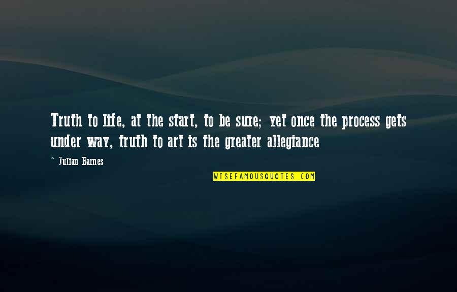 The Way The Truth The Life Quotes By Julian Barnes: Truth to life, at the start, to be