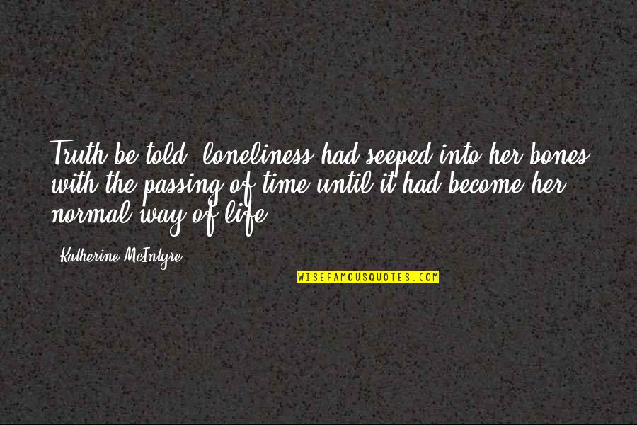 The Way The Truth The Life Quotes By Katherine McIntyre: Truth be told, loneliness had seeped into her