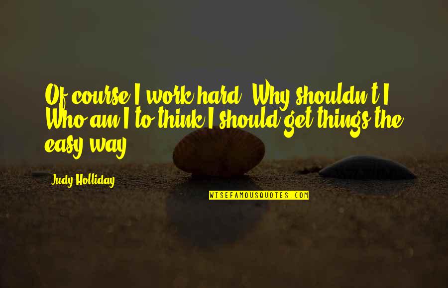 The Way Things Work Out Quotes By Judy Holliday: Of course I work hard. Why shouldn't I?