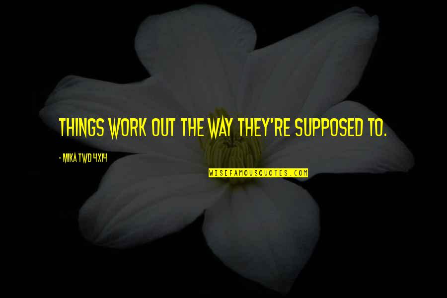 The Way Things Work Out Quotes By Mika TWD 4x14: Things work out the way they're supposed to.