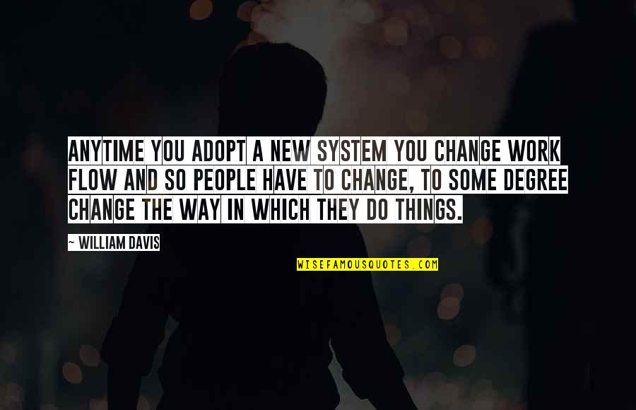 The Way Things Work Out Quotes By William Davis: Anytime you adopt a new system you change