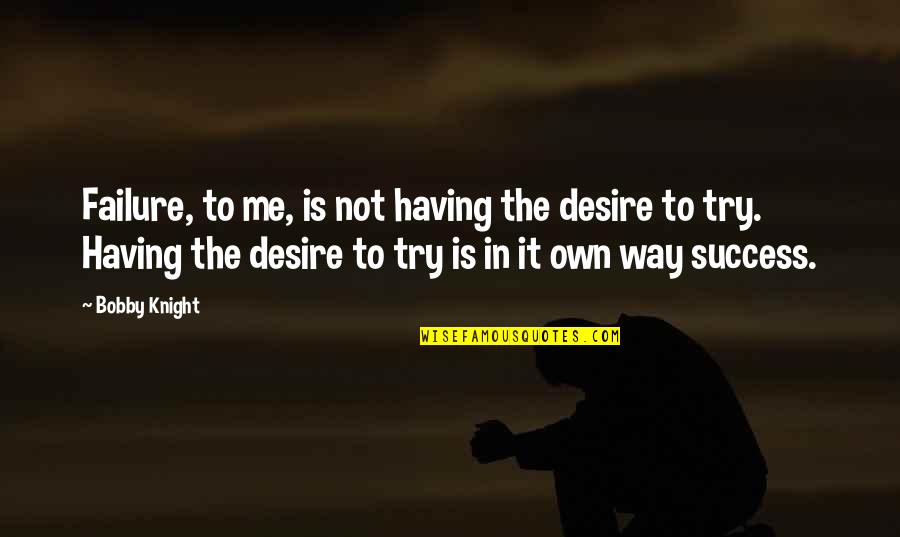 The Way To Success Quotes By Bobby Knight: Failure, to me, is not having the desire