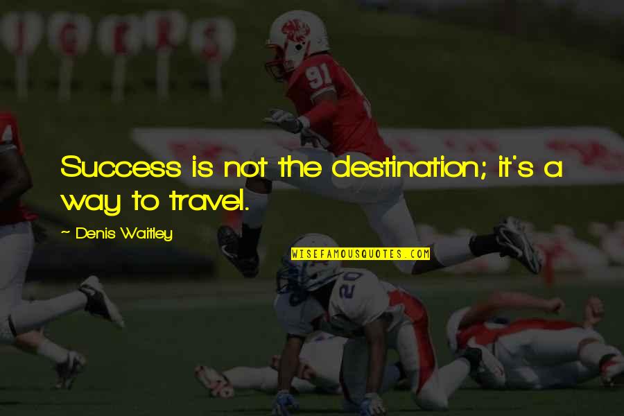 The Way To Success Quotes By Denis Waitley: Success is not the destination; it's a way