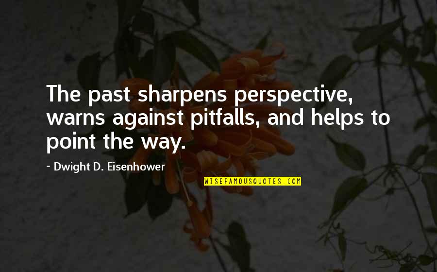 The Way To Success Quotes By Dwight D. Eisenhower: The past sharpens perspective, warns against pitfalls, and