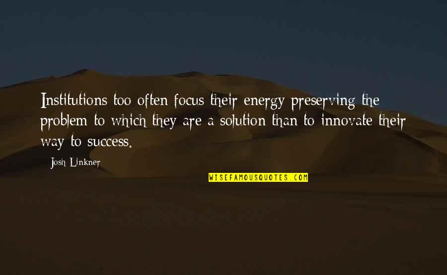 The Way To Success Quotes By Josh Linkner: Institutions too often focus their energy preserving the
