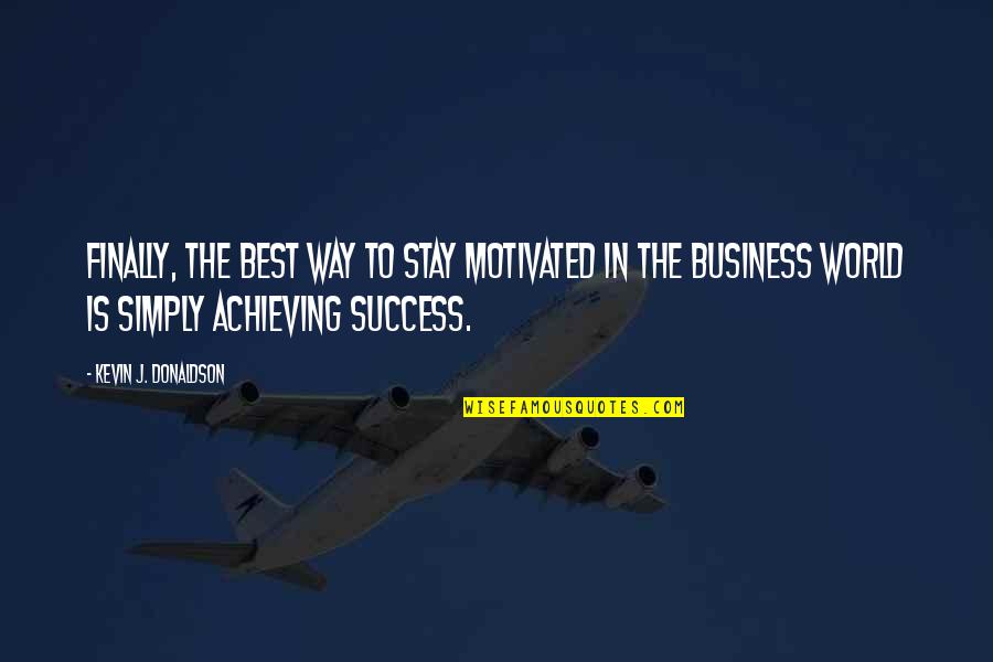 The Way To Success Quotes By Kevin J. Donaldson: Finally, the best way to stay motivated in
