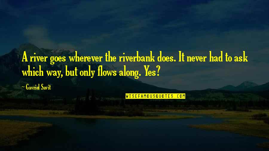 The Way To The River Quotes By Gavriel Savit: A river goes wherever the riverbank does. It