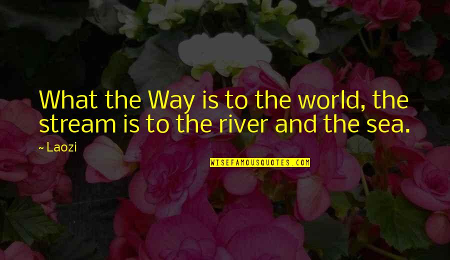 The Way To The River Quotes By Laozi: What the Way is to the world, the