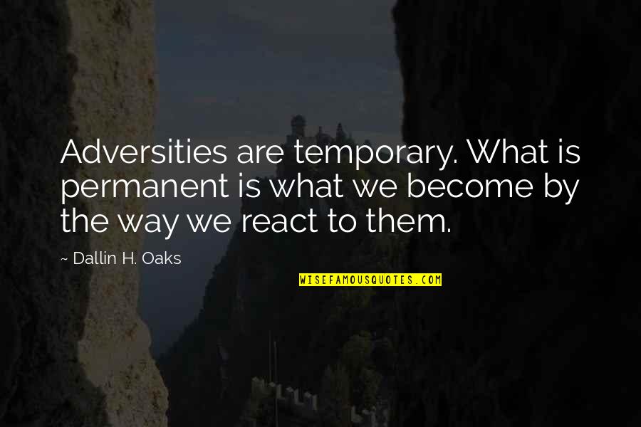 The Way We Are Quotes By Dallin H. Oaks: Adversities are temporary. What is permanent is what