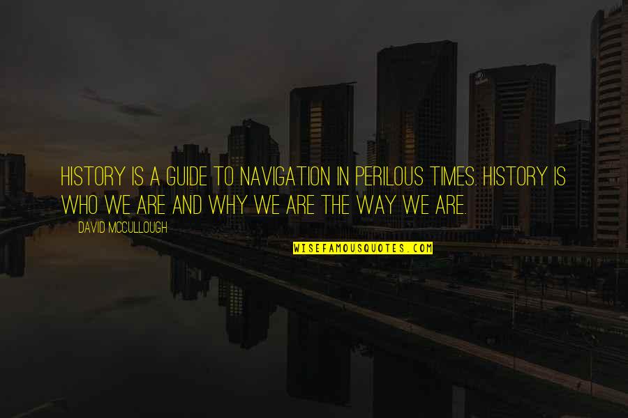 The Way We Are Quotes By David McCullough: History is a guide to navigation in perilous