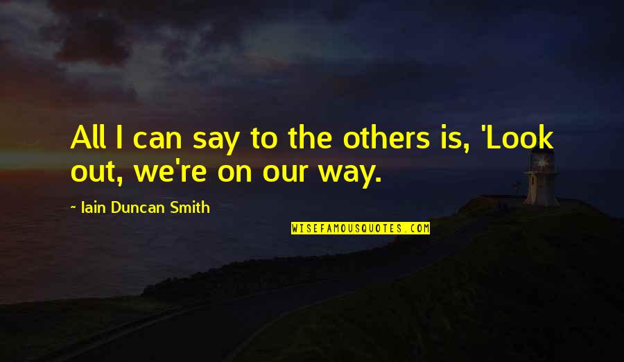 The Way We Look Quotes By Iain Duncan Smith: All I can say to the others is,