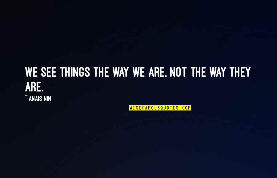 The Way We See Quotes By Anais Nin: We see things the way we are, not