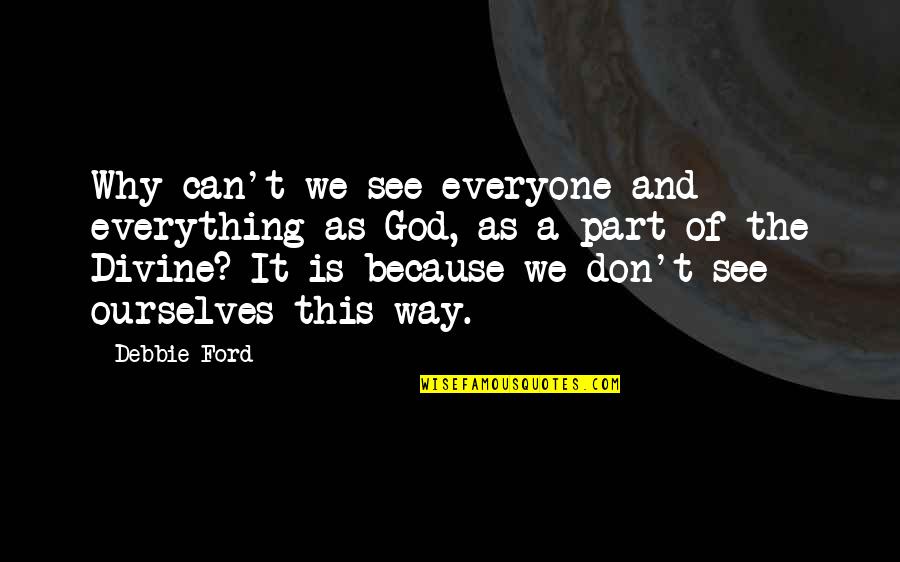 The Way We See Quotes By Debbie Ford: Why can't we see everyone and everything as