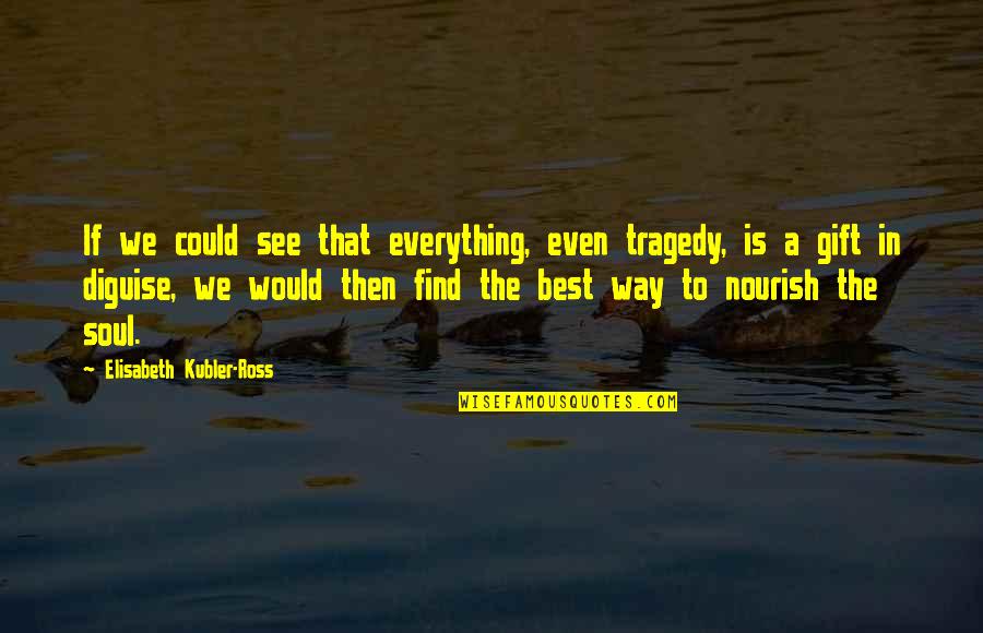 The Way We See Quotes By Elisabeth Kubler-Ross: If we could see that everything, even tragedy,