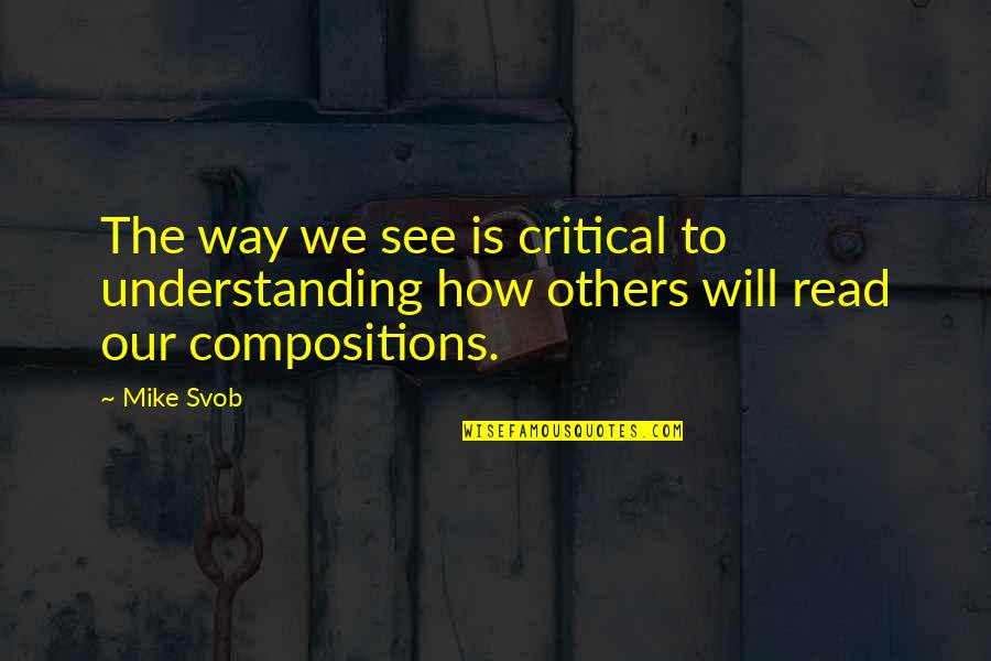 The Way We See Quotes By Mike Svob: The way we see is critical to understanding