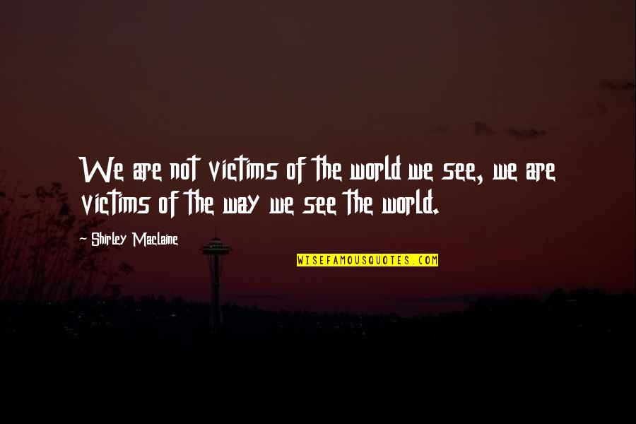 The Way We See Quotes By Shirley Maclaine: We are not victims of the world we