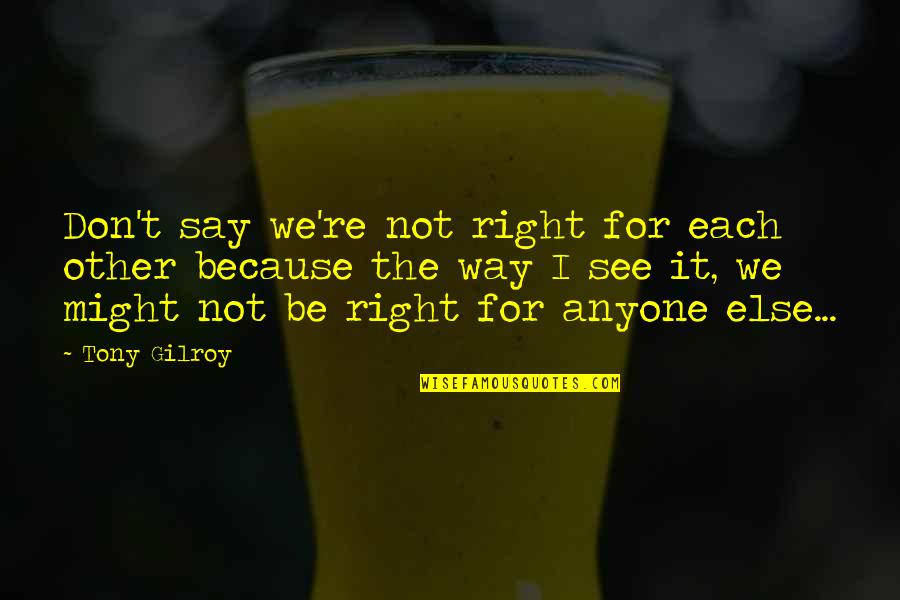 The Way We See Quotes By Tony Gilroy: Don't say we're not right for each other
