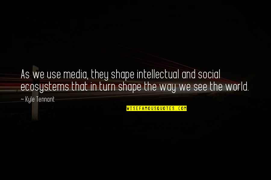 The Way We See The World Quotes By Kyle Tennant: As we use media, they shape intellectual and