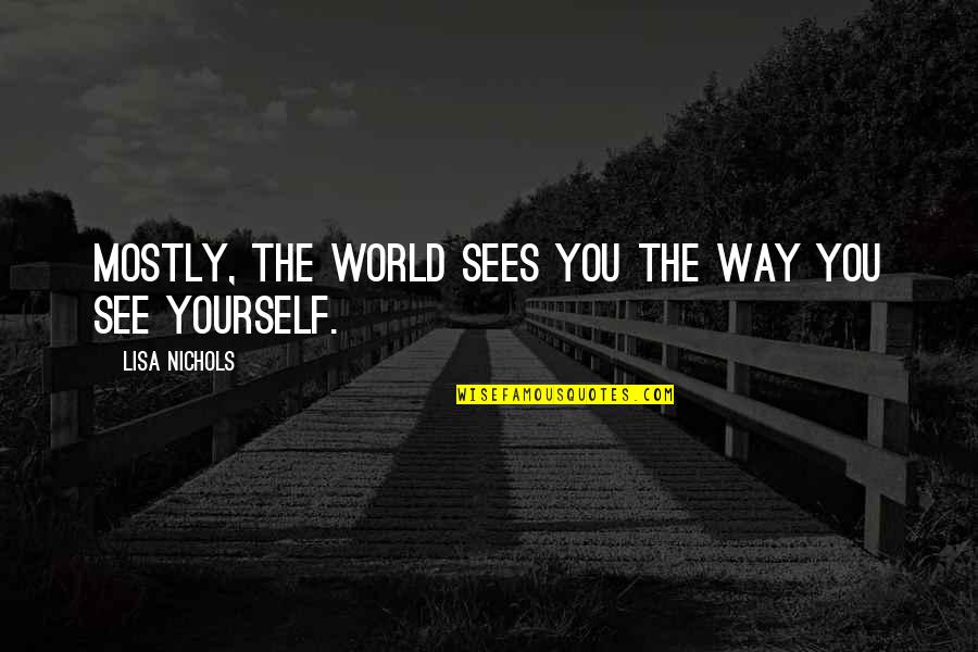 The Way We See The World Quotes By Lisa Nichols: mostly, the world sees you the way you