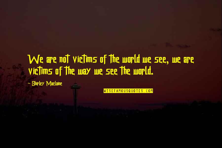 The Way We See The World Quotes By Shirley Maclaine: We are not victims of the world we
