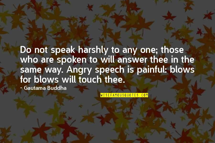 The Way We Touch Quotes By Gautama Buddha: Do not speak harshly to any one; those The Way We Touch Quotes By Gautama Buddha: Do not speak harshly to any one; those