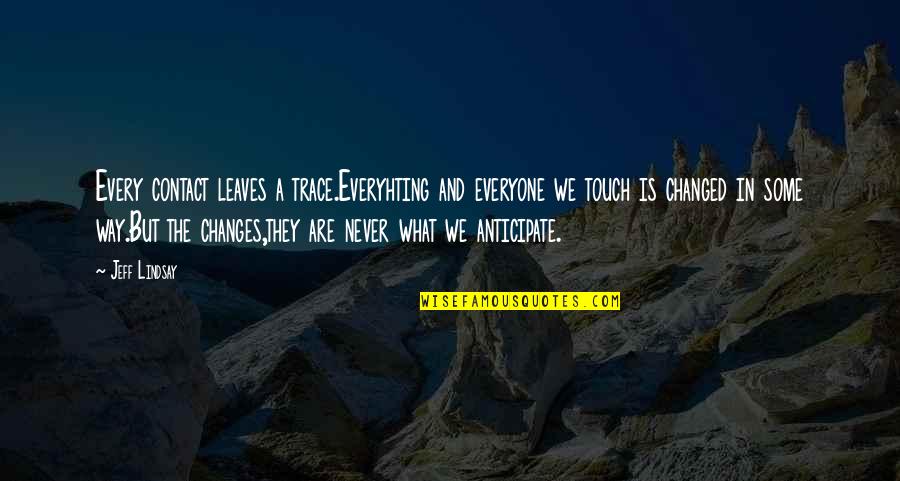 The Way We Touch Quotes By Jeff Lindsay: Every contact leaves a trace.Everyhting and everyone we The Way We Touch Quotes By Jeff Lindsay: Every contact leaves a trace.Everyhting and everyone we