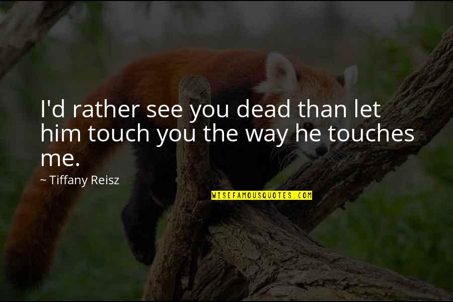 The Way We Touch Quotes By Tiffany Reisz: I'd rather see you dead than let him