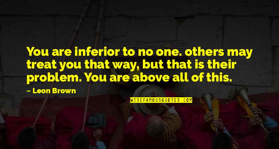 The Way We Treat Others Quotes By Leon Brown: You are inferior to no one. others may