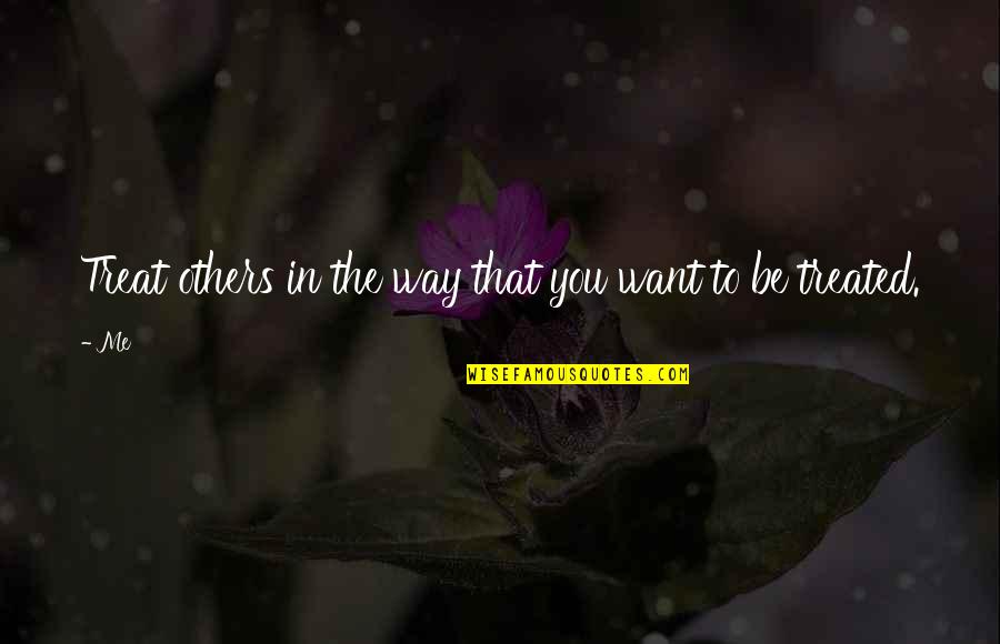 The Way We Treat Others Quotes By Me: Treat others in the way that you want
