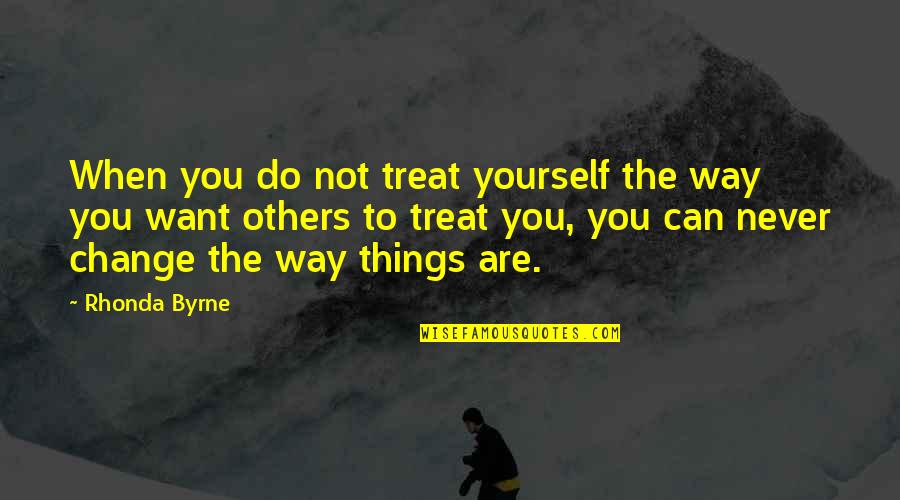 The Way We Treat Others Quotes By Rhonda Byrne: When you do not treat yourself the way