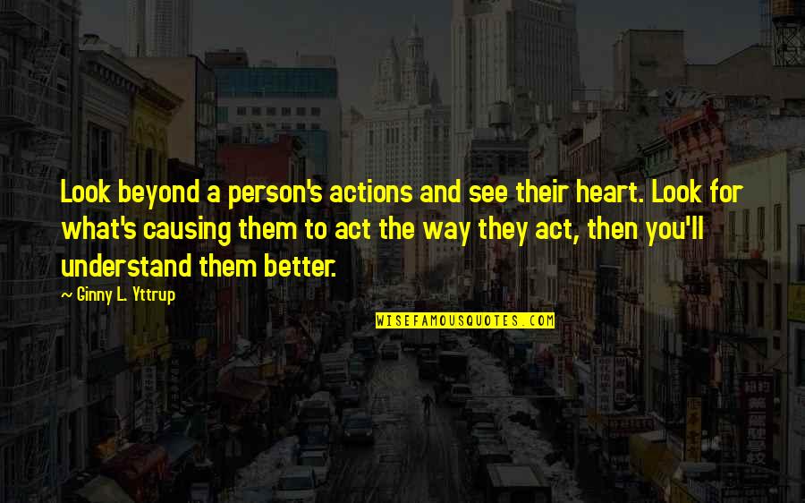 The Way You Act Quotes By Ginny L. Yttrup: Look beyond a person's actions and see their