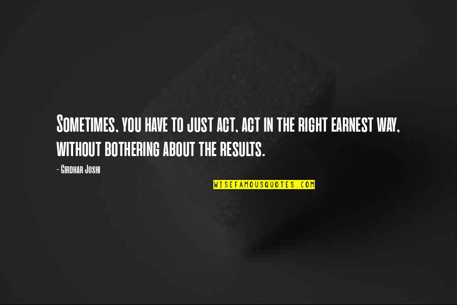 The Way You Act Quotes By Girdhar Joshi: Sometimes, you have to just act, act in The Way You Act Quotes By Girdhar Joshi: Sometimes, you have to just act, act in