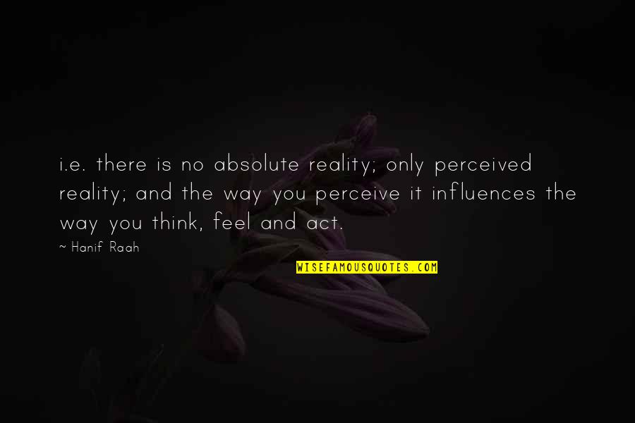 The Way You Act Quotes By Hanif Raah: i.e. there is no absolute reality; only perceived