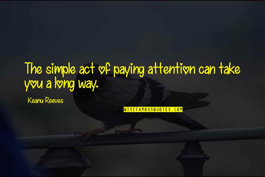 The Way You Act Quotes By Keanu Reeves: The simple act of paying attention can take