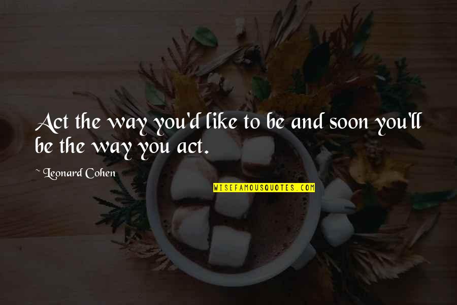 The Way You Act Quotes By Leonard Cohen: Act the way you'd like to be and