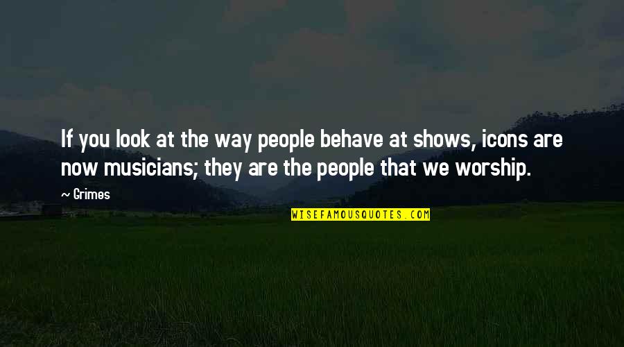 The Way You Behave Quotes By Grimes: If you look at the way people behave