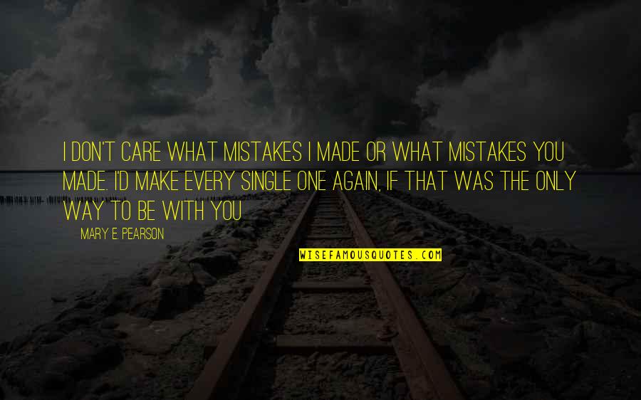 The Way You Care Quotes By Mary E. Pearson: I don't care what mistakes I made or