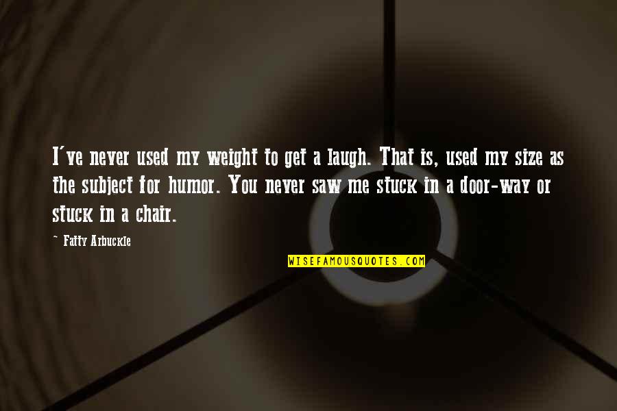 The Way You Laugh Quotes By Fatty Arbuckle: I've never used my weight to get a