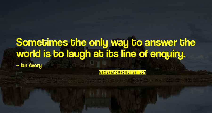 The Way You Laugh Quotes By Ian Avery: Sometimes the only way to answer the world