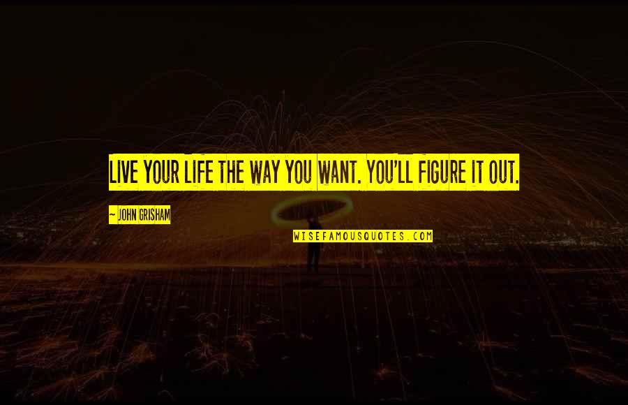 The Way You Live Quotes By John Grisham: Live your life the way you want. You'll